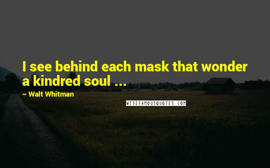 Walt Whitman Quotes: I see behind each mask that wonder a kindred soul ...