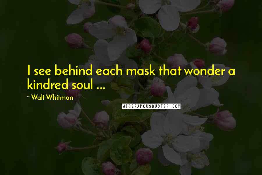 Walt Whitman Quotes: I see behind each mask that wonder a kindred soul ...