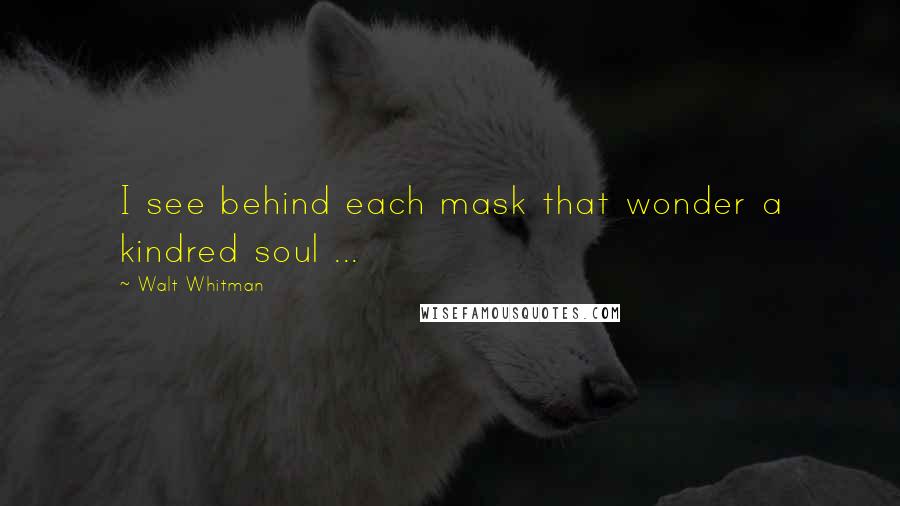 Walt Whitman Quotes: I see behind each mask that wonder a kindred soul ...