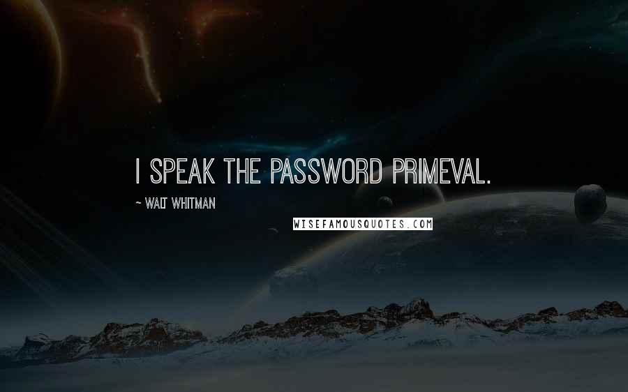 Walt Whitman Quotes: I speak the password primeval.