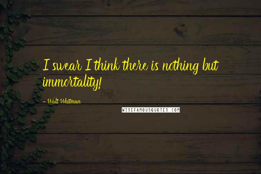 Walt Whitman Quotes: I swear I think there is nothing but immortality!