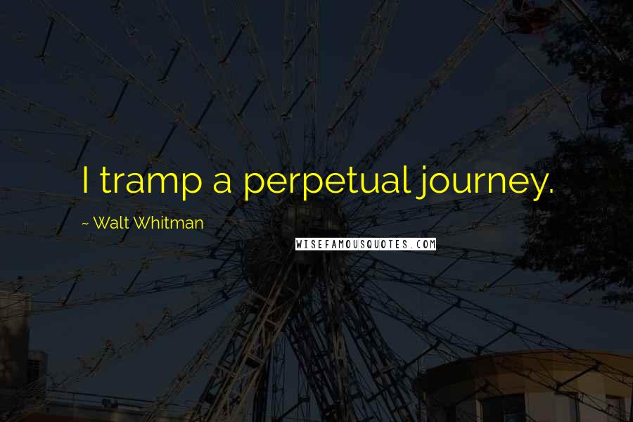 Walt Whitman Quotes: I tramp a perpetual journey.