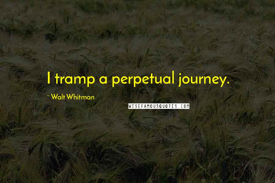 Walt Whitman Quotes: I tramp a perpetual journey.