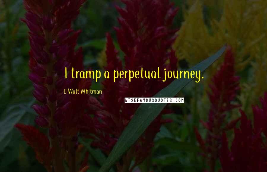Walt Whitman Quotes: I tramp a perpetual journey.