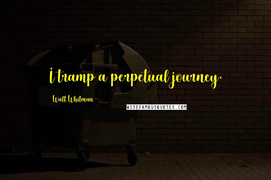 Walt Whitman Quotes: I tramp a perpetual journey.