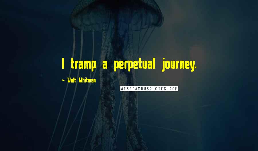 Walt Whitman Quotes: I tramp a perpetual journey.