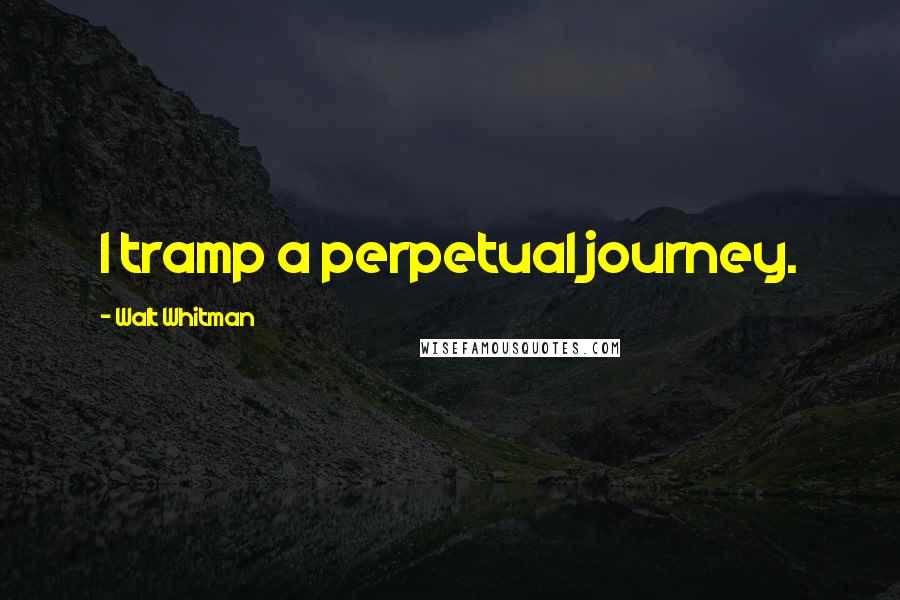 Walt Whitman Quotes: I tramp a perpetual journey.