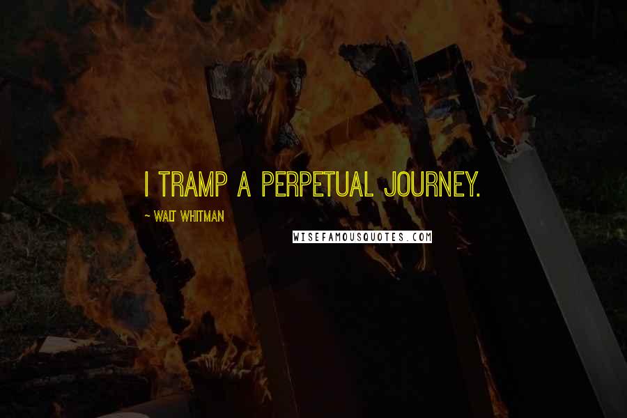 Walt Whitman Quotes: I tramp a perpetual journey.