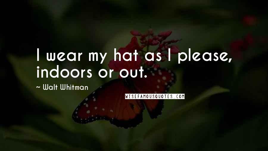 Walt Whitman Quotes: I wear my hat as I please, indoors or out.