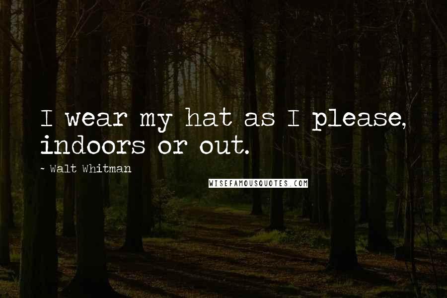 Walt Whitman Quotes: I wear my hat as I please, indoors or out.