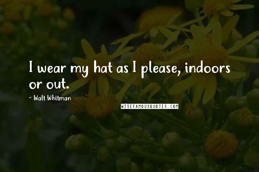 Walt Whitman Quotes: I wear my hat as I please, indoors or out.