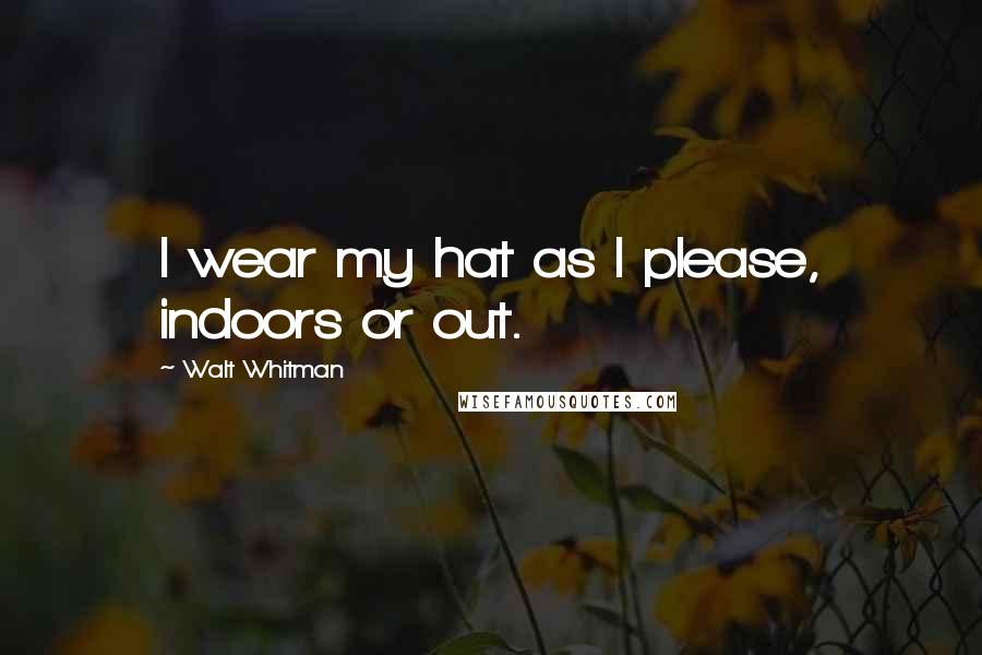 Walt Whitman Quotes: I wear my hat as I please, indoors or out.