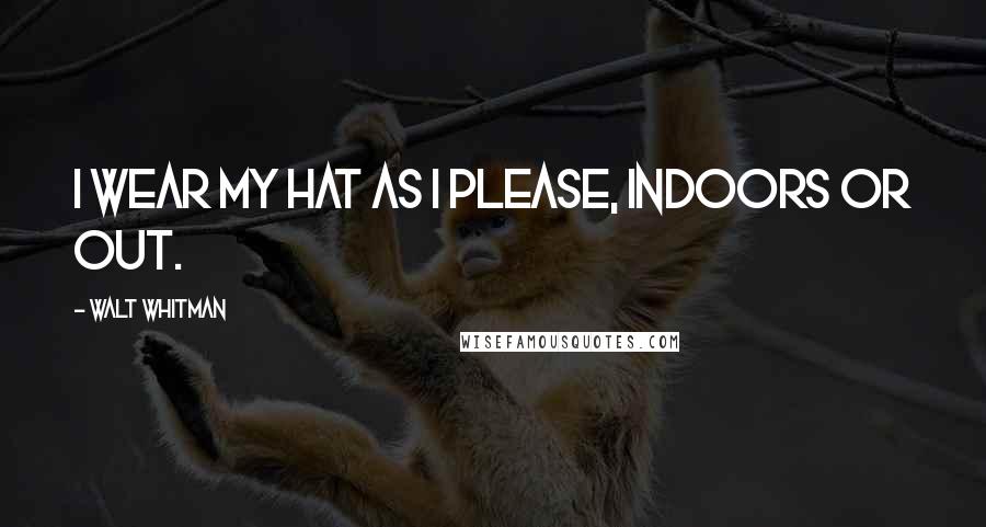 Walt Whitman Quotes: I wear my hat as I please, indoors or out.