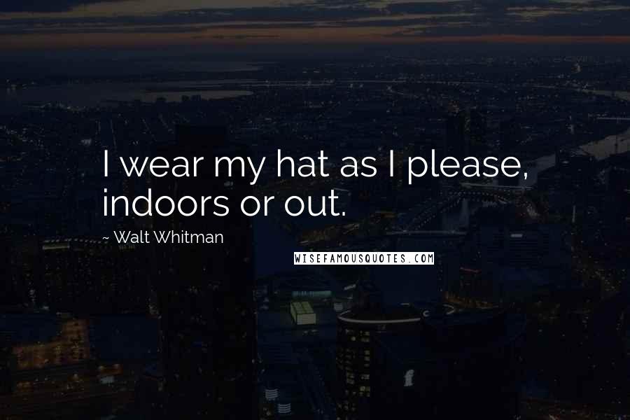 Walt Whitman Quotes: I wear my hat as I please, indoors or out.