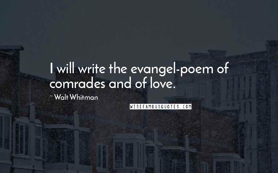 Walt Whitman Quotes: I will write the evangel-poem of comrades and of love.