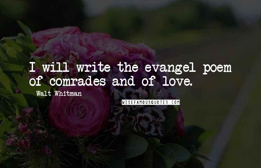 Walt Whitman Quotes: I will write the evangel-poem of comrades and of love.