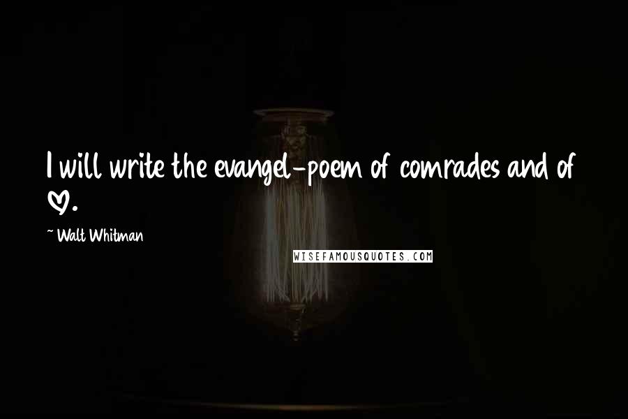 Walt Whitman Quotes: I will write the evangel-poem of comrades and of love.