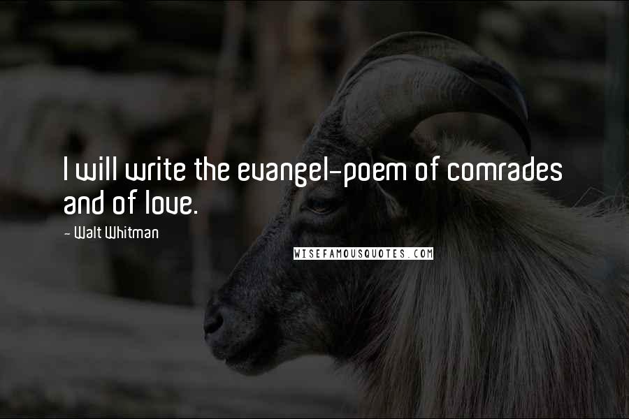Walt Whitman Quotes: I will write the evangel-poem of comrades and of love.