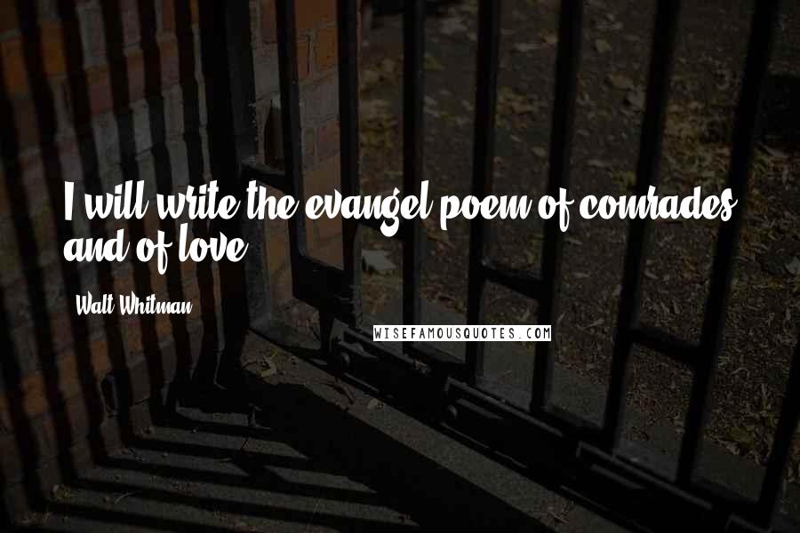 Walt Whitman Quotes: I will write the evangel-poem of comrades and of love.