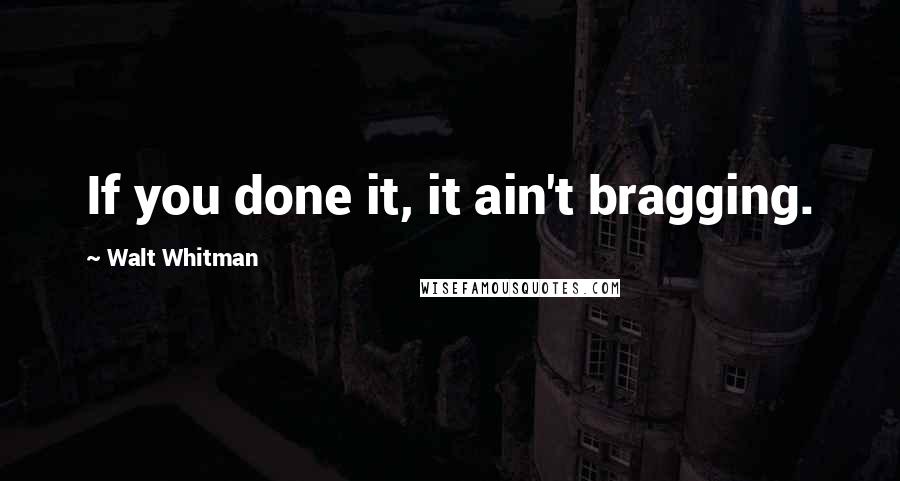 Walt Whitman Quotes: If you done it, it ain't bragging.