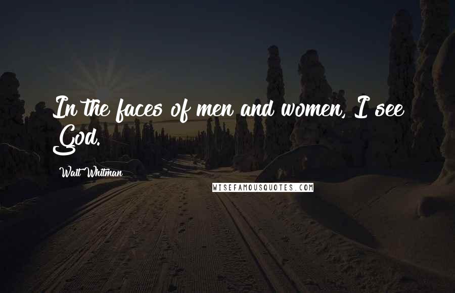 Walt Whitman Quotes: In the faces of men and women, I see God.