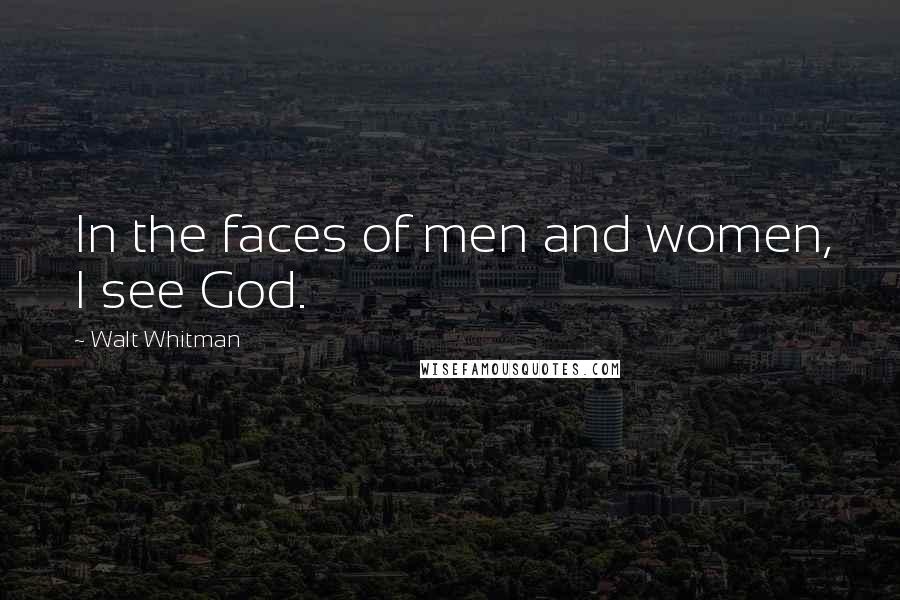 Walt Whitman Quotes: In the faces of men and women, I see God.