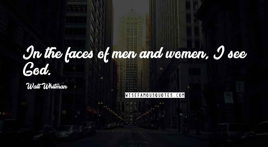 Walt Whitman Quotes: In the faces of men and women, I see God.