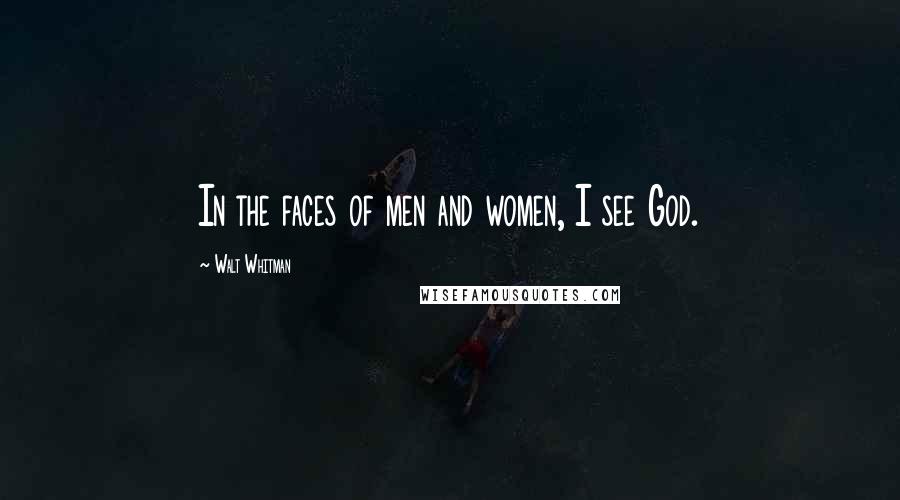 Walt Whitman Quotes: In the faces of men and women, I see God.