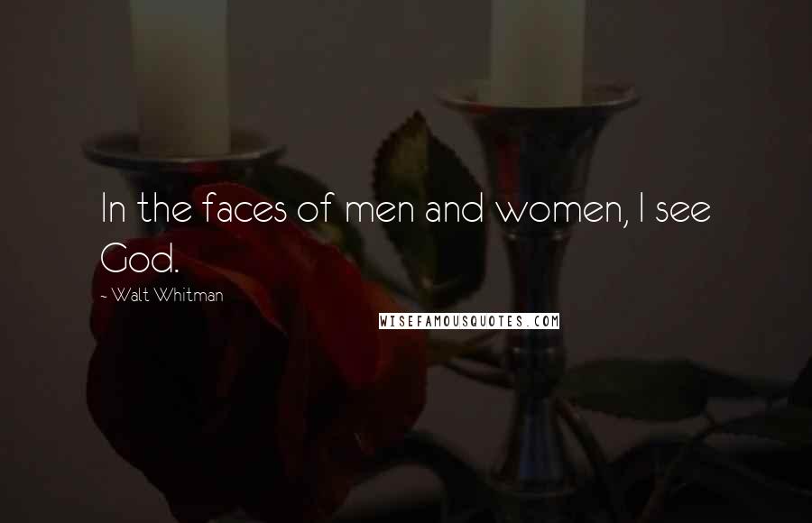 Walt Whitman Quotes: In the faces of men and women, I see God.