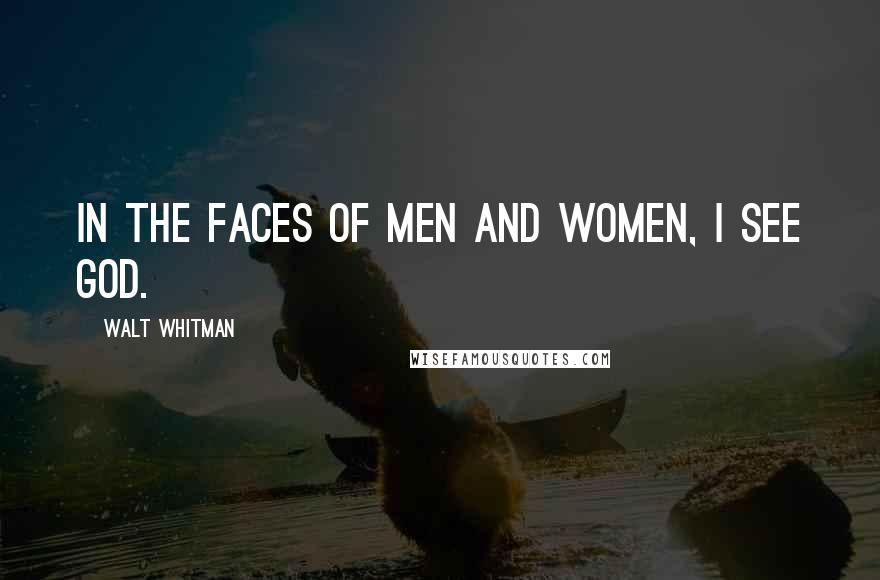 Walt Whitman Quotes: In the faces of men and women, I see God.