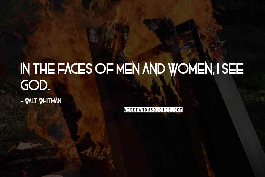 Walt Whitman Quotes: In the faces of men and women, I see God.