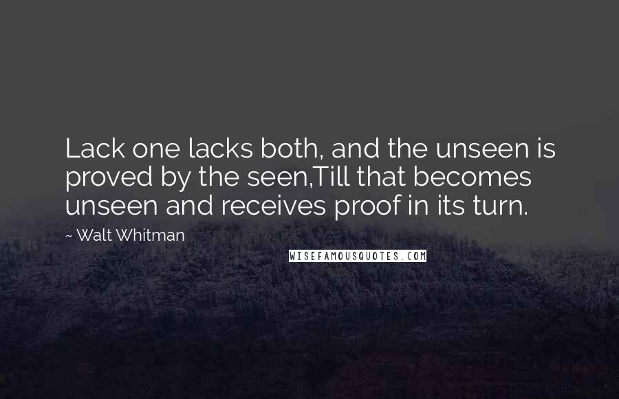 Walt Whitman Quotes: Lack one lacks both, and the unseen is proved by the seen,Till that becomes unseen and receives proof in its turn.