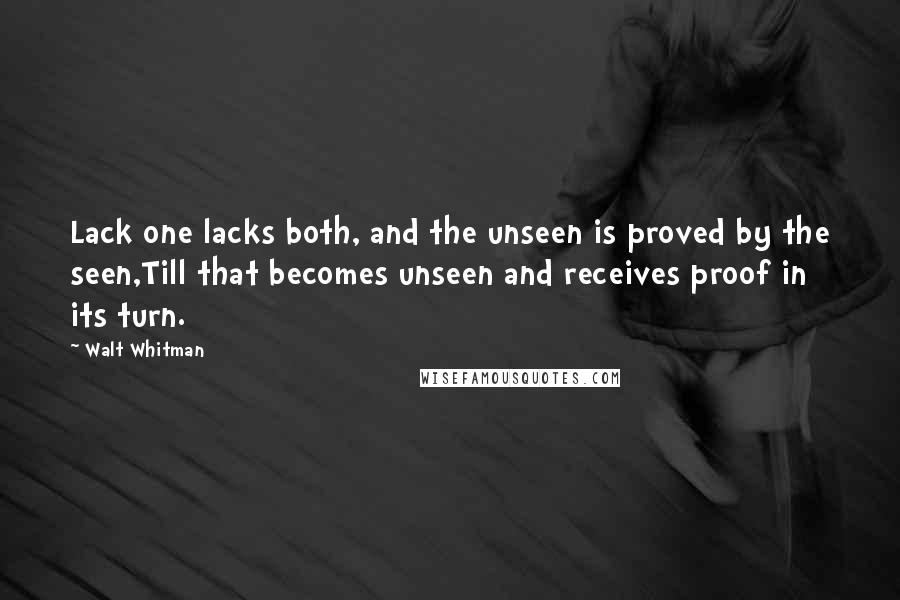 Walt Whitman Quotes: Lack one lacks both, and the unseen is proved by the seen,Till that becomes unseen and receives proof in its turn.
