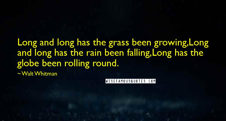 Walt Whitman Quotes: Long and long has the grass been growing,Long and long has the rain been falling,Long has the globe been rolling round.