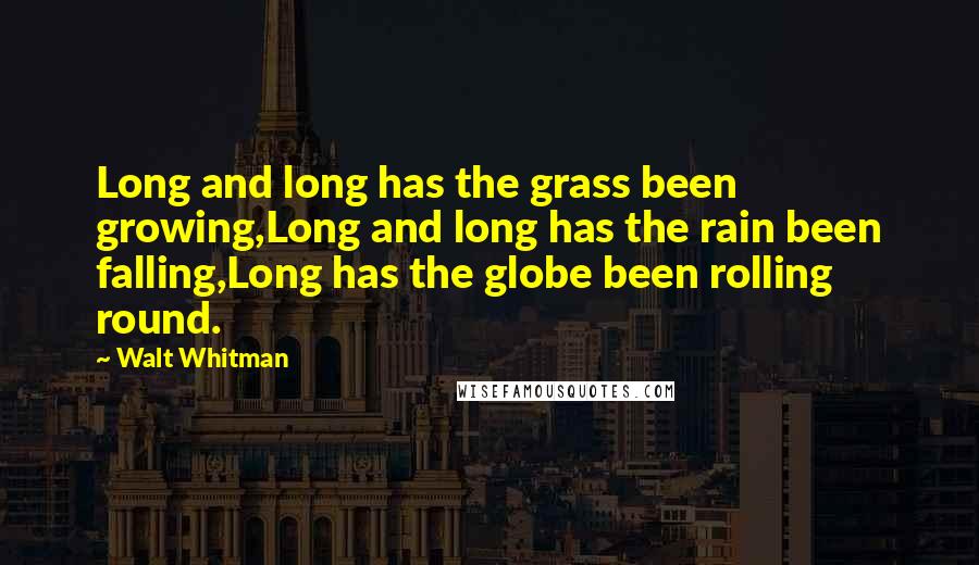 Walt Whitman Quotes: Long and long has the grass been growing,Long and long has the rain been falling,Long has the globe been rolling round.