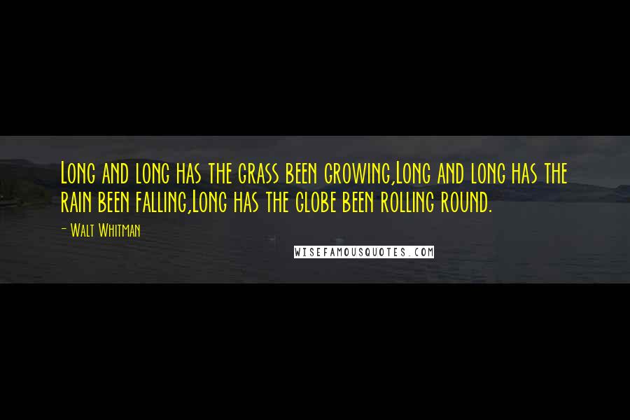 Walt Whitman Quotes: Long and long has the grass been growing,Long and long has the rain been falling,Long has the globe been rolling round.