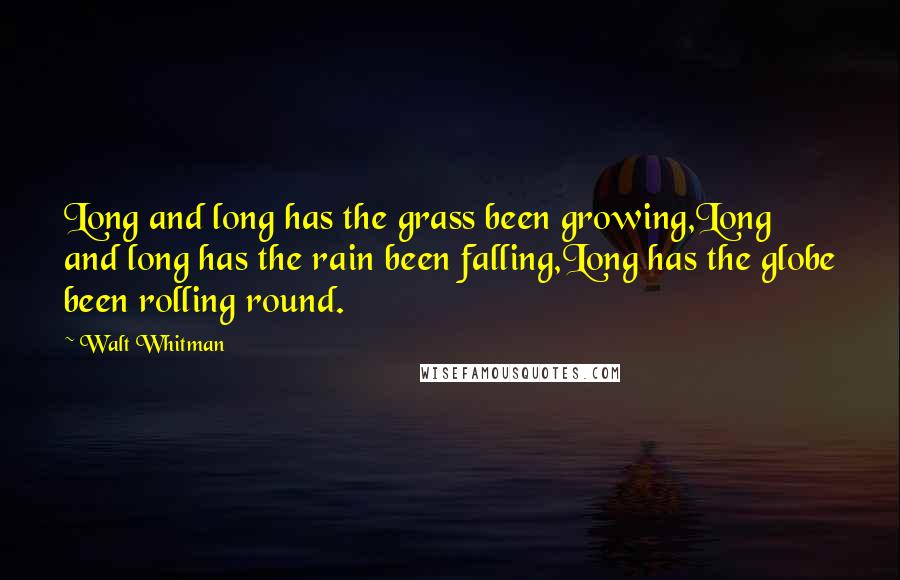 Walt Whitman Quotes: Long and long has the grass been growing,Long and long has the rain been falling,Long has the globe been rolling round.