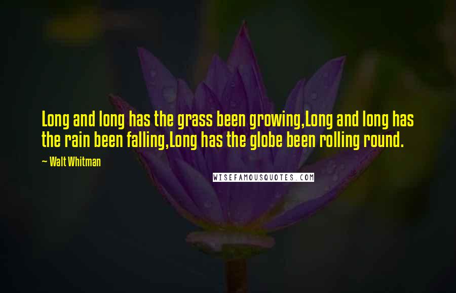 Walt Whitman Quotes: Long and long has the grass been growing,Long and long has the rain been falling,Long has the globe been rolling round.