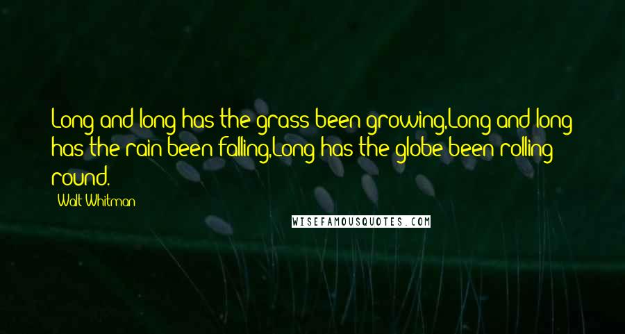 Walt Whitman Quotes: Long and long has the grass been growing,Long and long has the rain been falling,Long has the globe been rolling round.