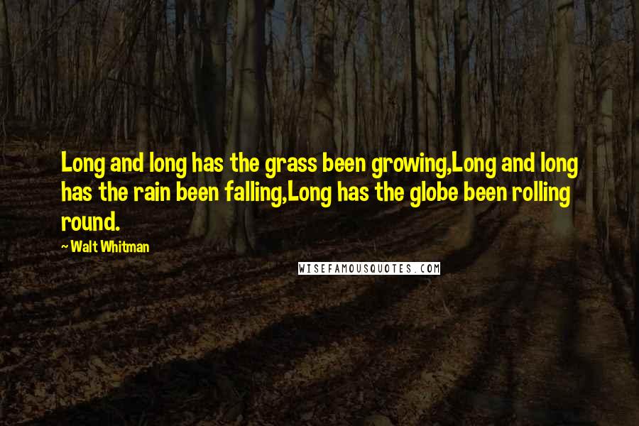Walt Whitman Quotes: Long and long has the grass been growing,Long and long has the rain been falling,Long has the globe been rolling round.