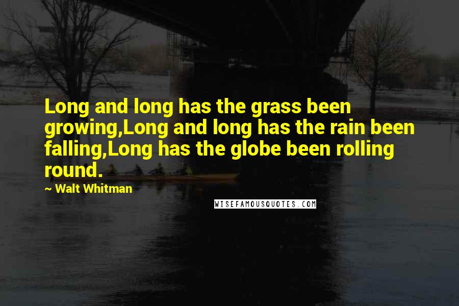 Walt Whitman Quotes: Long and long has the grass been growing,Long and long has the rain been falling,Long has the globe been rolling round.