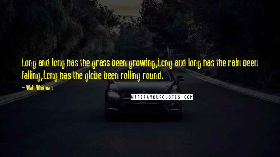 Walt Whitman Quotes: Long and long has the grass been growing,Long and long has the rain been falling,Long has the globe been rolling round.