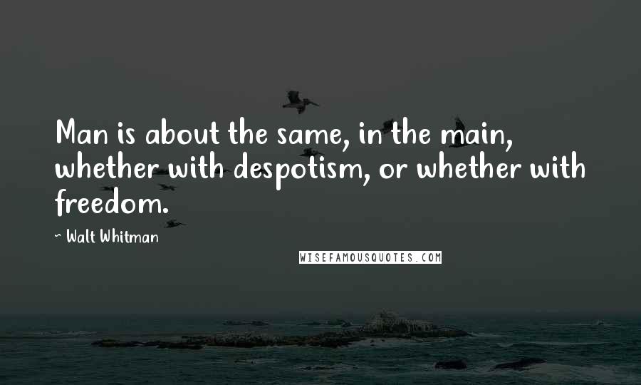 Walt Whitman Quotes: Man is about the same, in the main, whether with despotism, or whether with freedom.