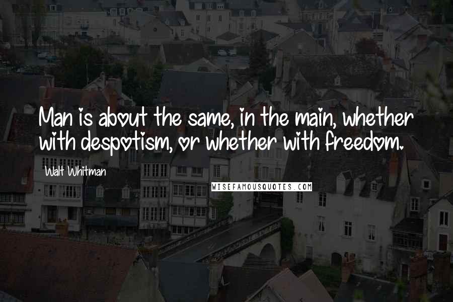 Walt Whitman Quotes: Man is about the same, in the main, whether with despotism, or whether with freedom.