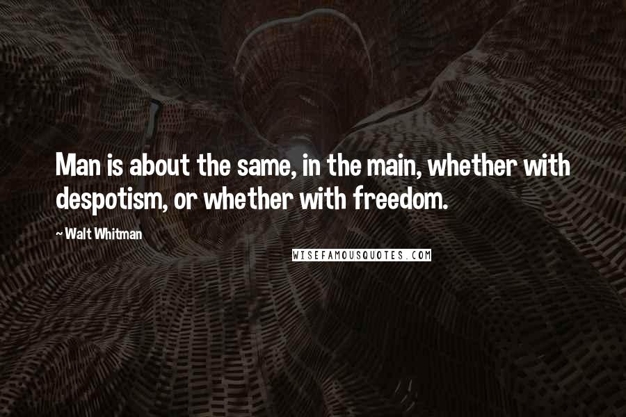 Walt Whitman Quotes: Man is about the same, in the main, whether with despotism, or whether with freedom.