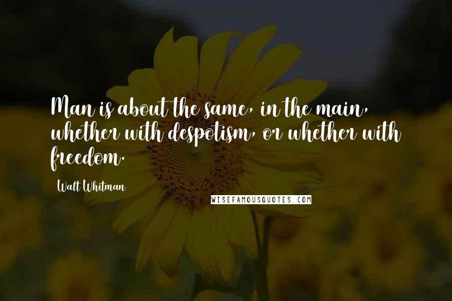 Walt Whitman Quotes: Man is about the same, in the main, whether with despotism, or whether with freedom.