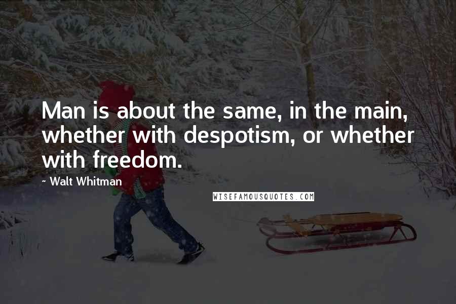 Walt Whitman Quotes: Man is about the same, in the main, whether with despotism, or whether with freedom.