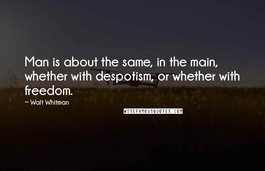 Walt Whitman Quotes: Man is about the same, in the main, whether with despotism, or whether with freedom.