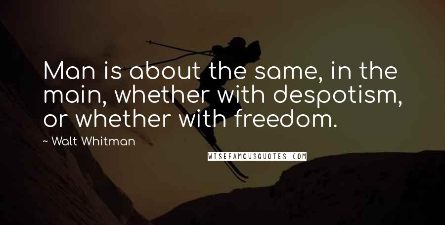 Walt Whitman Quotes: Man is about the same, in the main, whether with despotism, or whether with freedom.