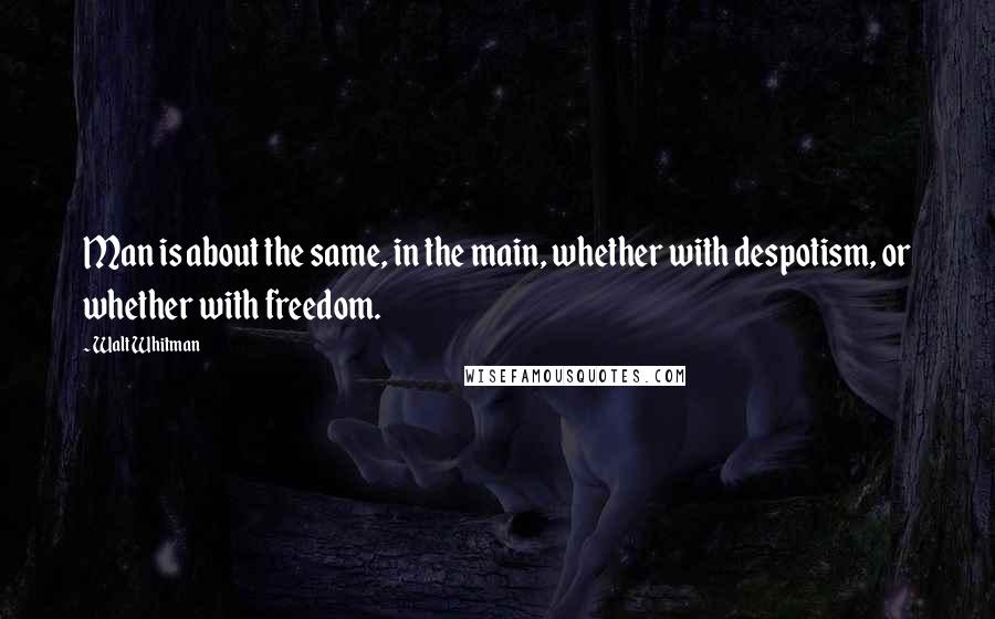 Walt Whitman Quotes: Man is about the same, in the main, whether with despotism, or whether with freedom.